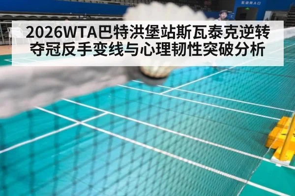 2026WTA巴特洪堡站斯瓦泰克逆转夺冠反手变线与心理韧性突破分析