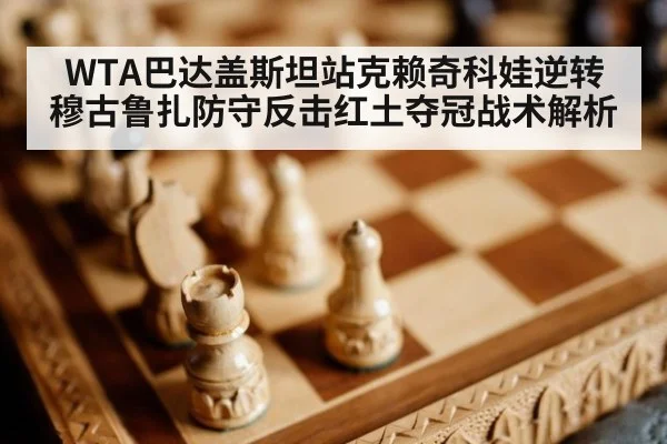 WTA巴达盖斯坦站克赖奇科娃逆转穆古鲁扎防守反击红土夺冠战术解析