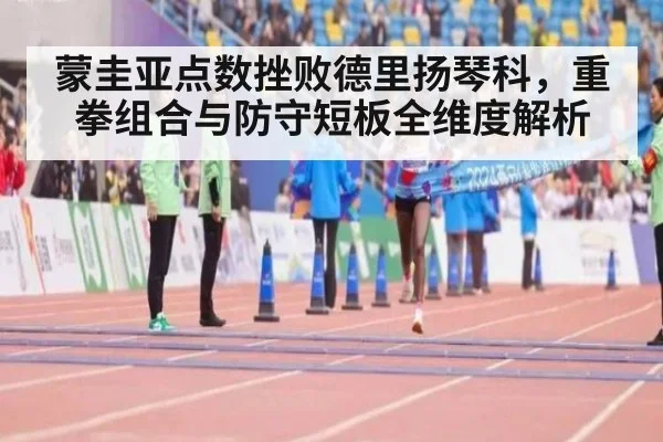 蒙圭亚点数挫败德里扬琴科,重拳组合与防守短板全维度解析